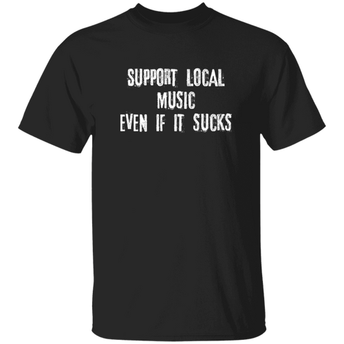 Support Local Music even if it sucks T-Shirt